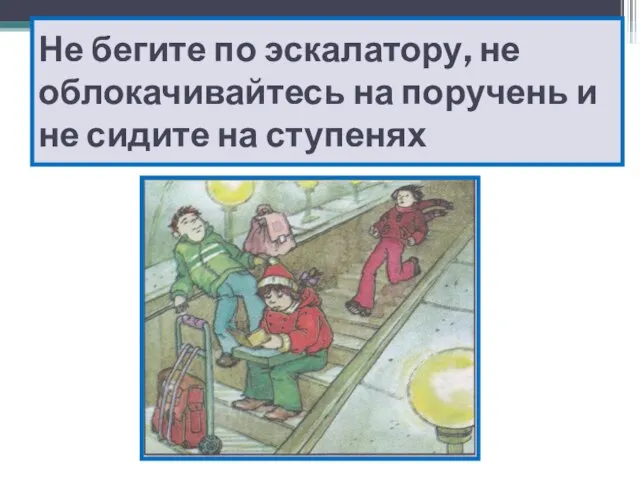 Не бегите по эскалатору, не облокачивайтесь на поручень и не сидите на ступенях