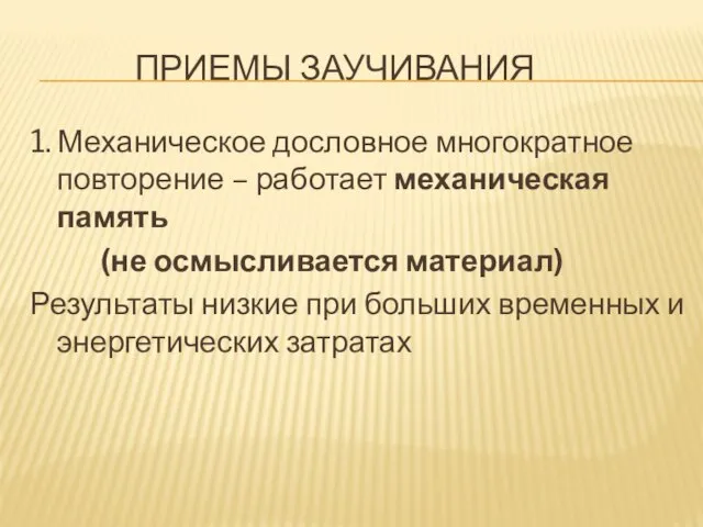 Приемы заучивания 1. Механическое дословное многократное повторение – работает механическая память (не