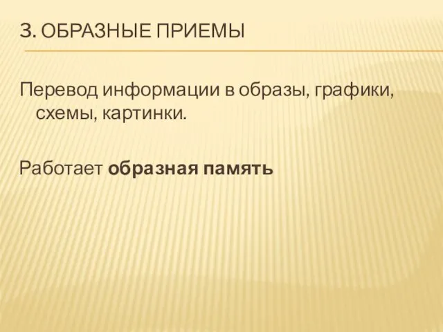 3. Образные приемы Перевод информации в образы, графики, схемы, картинки. Работает образная память