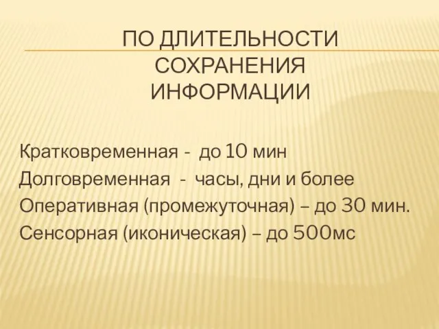 По длительности сохранения информации Кратковременная - до 10 мин Долговременная - часы,