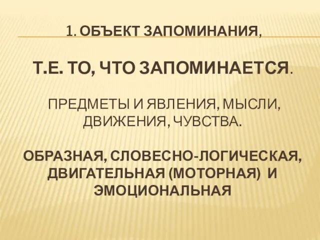 1. объект запоминания, т.е. то, что запоминается. Предметы и явления, мысли, движения,