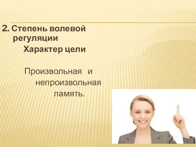 2. Степень волевой регуляции Характер цели Произвольная и непроизвольная память.