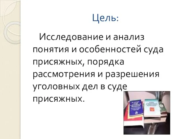 Цель: Исследование и анализ понятия и особенностей суда присяжных, порядка рассмотрения и