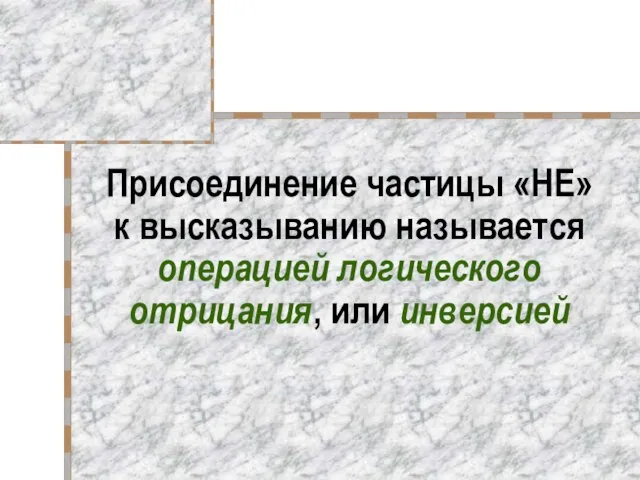 Присоединение частицы «НЕ» к высказыванию называется операцией логического отрицания, или инверсией