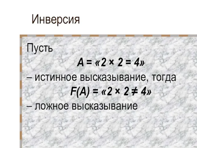 Инверсия Пусть A = «2 × 2 = 4» – истинное высказывание,