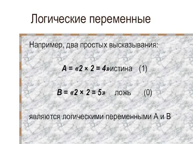 Логические переменные Например, два простых высказывания: А = «2 × 2 =