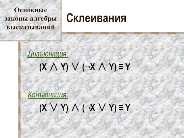 Склеивания Дизъюнкция: (X ∧ Y) ∨ (¬X ∧ Y) ≡ Y Конъюнкция: