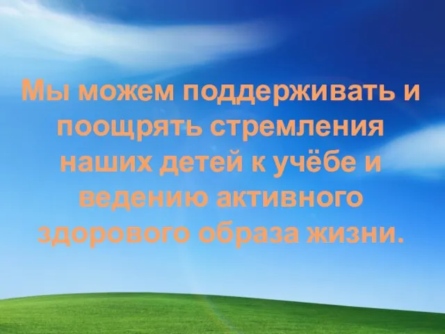 Мы можем поддерживать и поощрять стремления наших детей к учёбе и ведению активного здорового образа жизни.