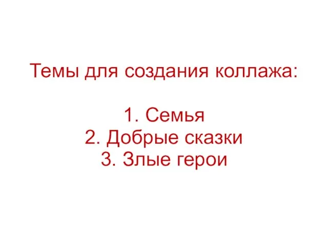 Темы для создания коллажа: 1. Семья 2. Добрые сказки 3. Злые герои