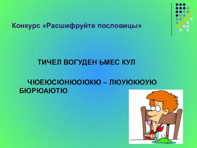 Конкурс «Расшифруйте пословицы» ТИЧЕЛ ВОГУДЕН ЬМЕС КУЛ ЧЮЕЮСЮНЮОЮКЮ – ЛЮУЮКЮУЮ БЮРЮАЮТЮ