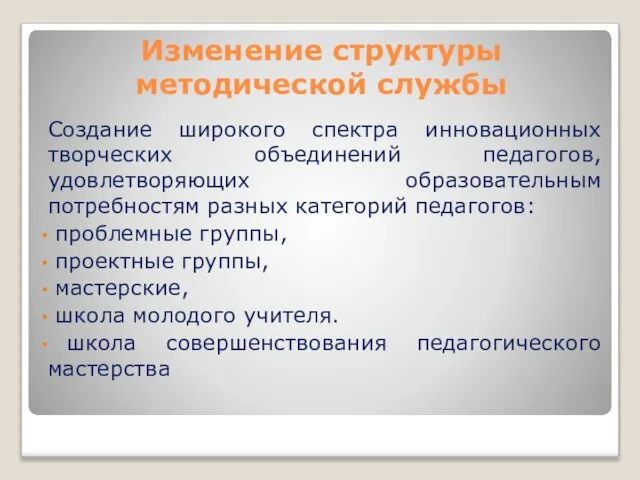 Изменение структуры методической службы Создание широкого спектра инновационных творческих объединений педагогов, удовлетворяющих