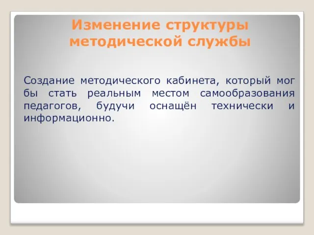 Изменение структуры методической службы Создание методического кабинета, который мог бы стать реальным