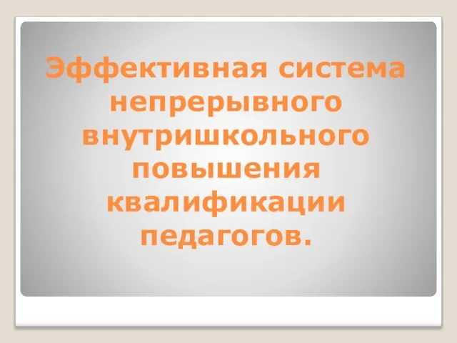 Эффективная система непрерывного внутришкольного повышения квалификации педагогов.