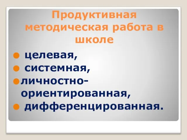 Продуктивная методическая работа в школе целевая, системная, личностно- ориентированная, дифференцированная.