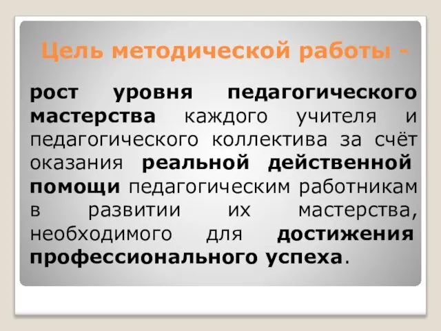 Цель методической работы - рост уровня педагогического мастерства каждого учителя и педагогического