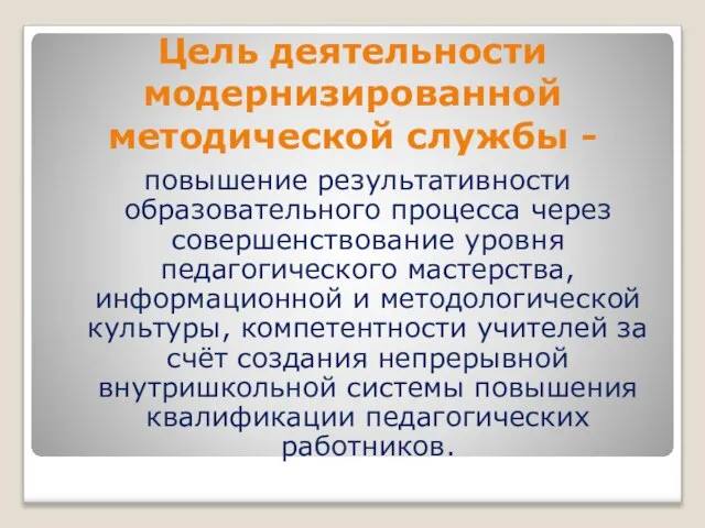 Цель деятельности модернизированной методической службы - повышение результативности образовательного процесса через совершенствование