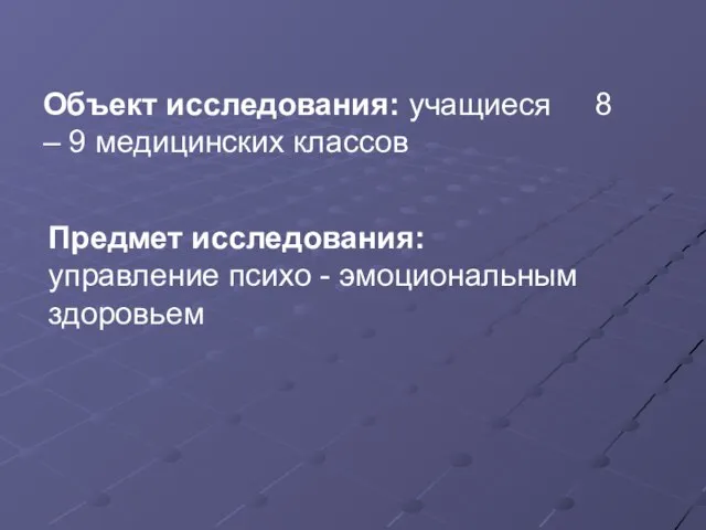 Объект исследования: учащиеся 8 – 9 медицинских классов Предмет исследования: управление психо - эмоциональным здоровьем