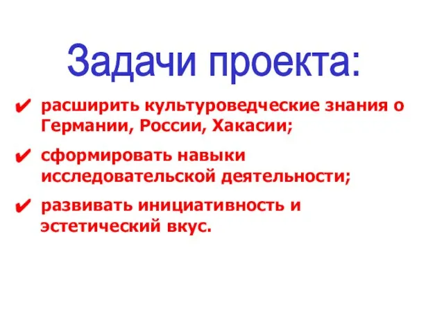 Задачи проекта: расширить культуроведческие знания о Германии, России, Хакасии; сформировать навыки исследовательской