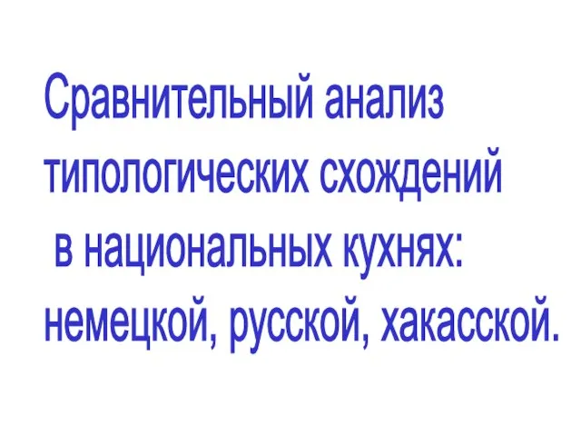 Сравнительный анализ типологических схождений в национальных кухнях: немецкой, русской, хакасской.