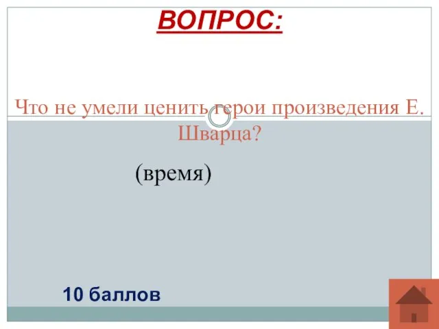 Что не умели ценить герои произведения Е.Шварца? ВОПРОС: 10 баллов (время)