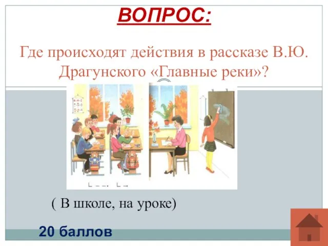 Где происходят действия в рассказе В.Ю.Драгунского «Главные реки»? ВОПРОС: 20 баллов ( В школе, на уроке)