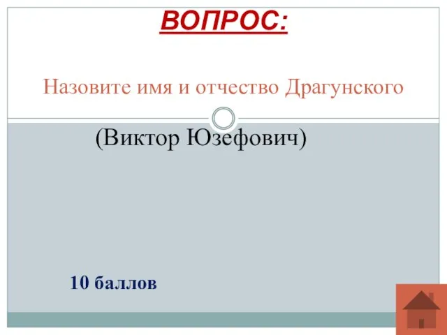 Назовите имя и отчество Драгунского ВОПРОС: 10 баллов (Виктор Юзефович)