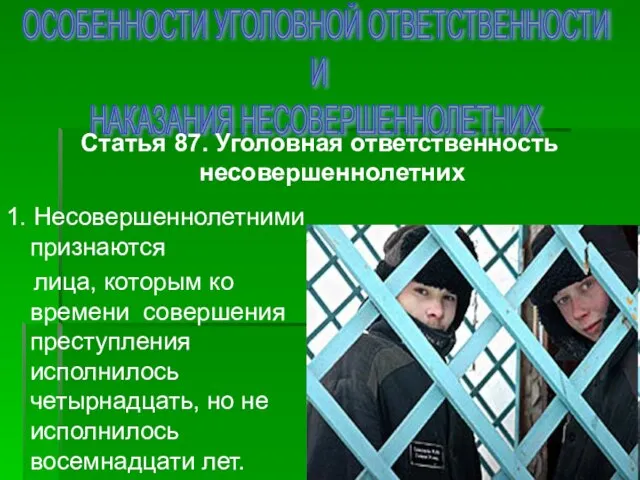 ОСОБЕННОСТИ УГОЛОВНОЙ ОТВЕТСТВЕННОСТИ И НАКАЗАНИЯ НЕСОВЕРШЕННОЛЕТНИХ Статья 87. Уголовная ответственность несовершеннолетних 1.