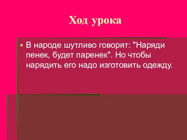 Ход урока В народе шутливо говорят: "Наряди пенек, будет паренек". Но чтобы