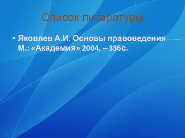 Список литературы Яковлев А.И. Основы правоведения М.: «Академия» 2004. – 336с.