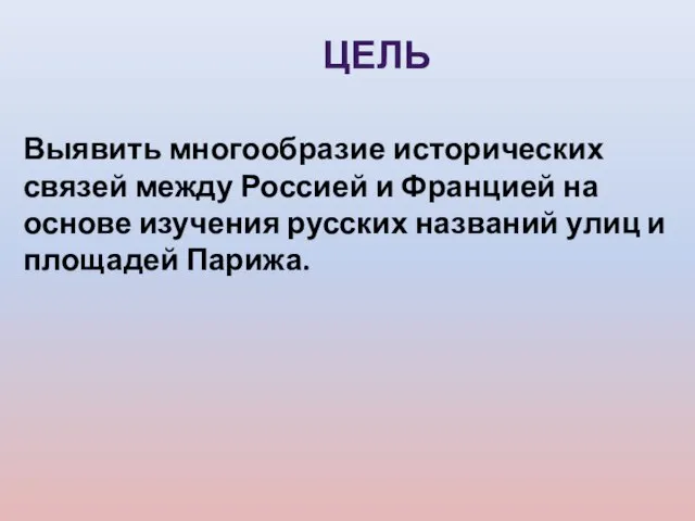 ЦЕЛЬ Выявить многообразие исторических связей между Россией и Францией на основе изучения