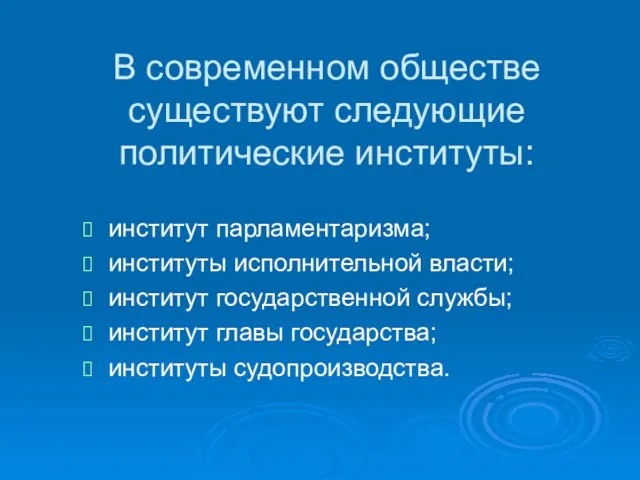 В современном обществе существуют следующие политические институты: институт парламентаризма; институты исполнительной власти;