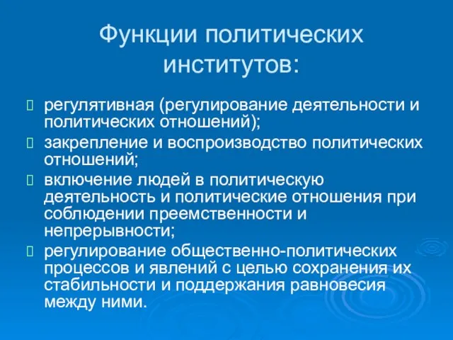 Функции политических институтов: регулятивная (регулирование деятельности и политических отношений); закрепление и воспроизводство