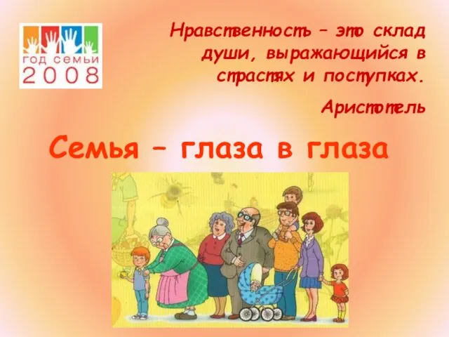 Семья – глаза в глаза Нравственность – это склад души, выражающийся в страстях и поступках. Аристотель