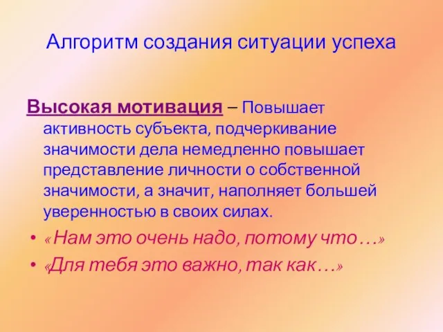 Алгоритм создания ситуации успеха Высокая мотивация – Повышает активность субъекта, подчеркивание значимости