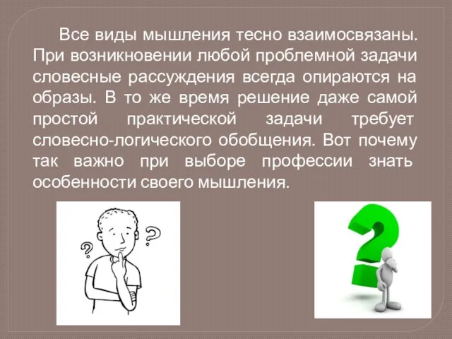 Все виды мышления тесно взаимосвязаны. При возникновении любой проблемной задачи словесные рассуждения