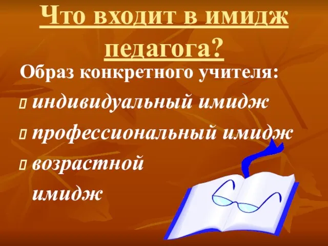 Что входит в имидж педагога? Образ конкретного учителя: индивидуальный имидж профессиональный имидж возрастной имидж