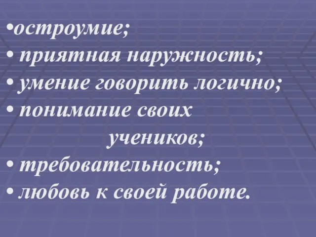 остроумие; приятная наружность; умение говорить логично; понимание своих учеников; требовательность; любовь к своей работе.