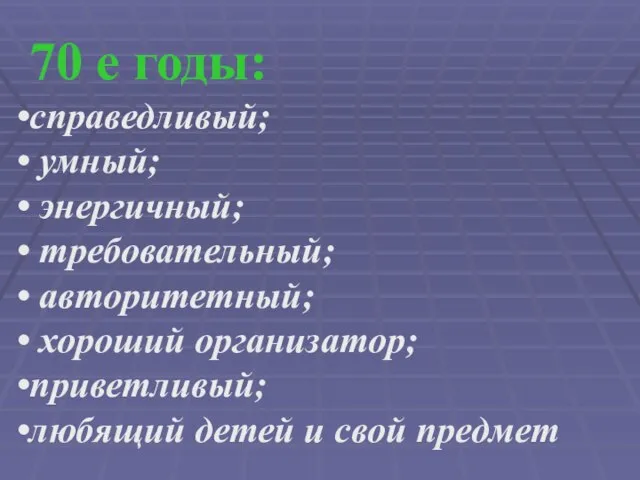 70 е годы: справедливый; умный; энергичный; требовательный; авторитетный; хороший организатор; приветливый; любящий детей и свой предмет