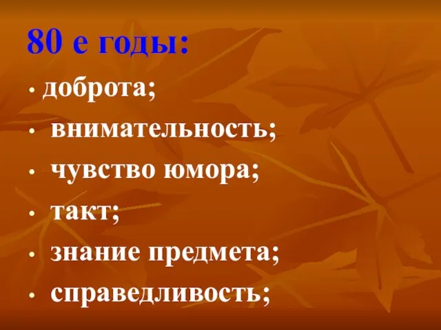 80 е годы: доброта; внимательность; чувство юмора; такт; знание предмета; справедливость;