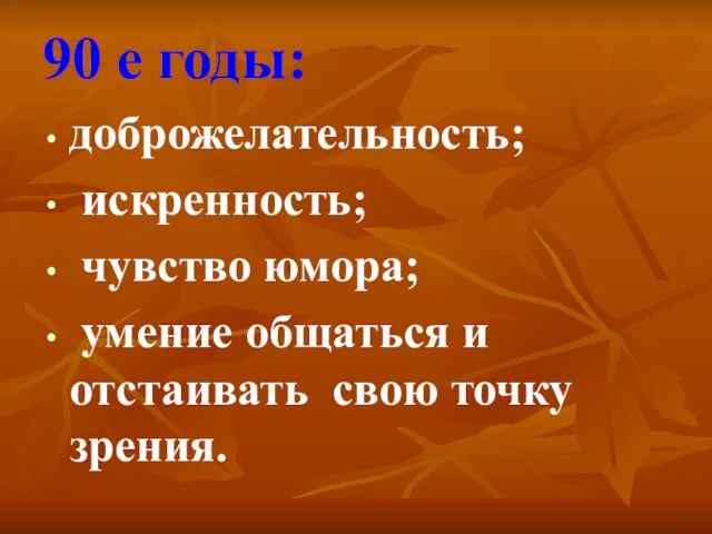 90 е годы: доброжелательность; искренность; чувство юмора; умение общаться и отстаивать свою точку зрения.