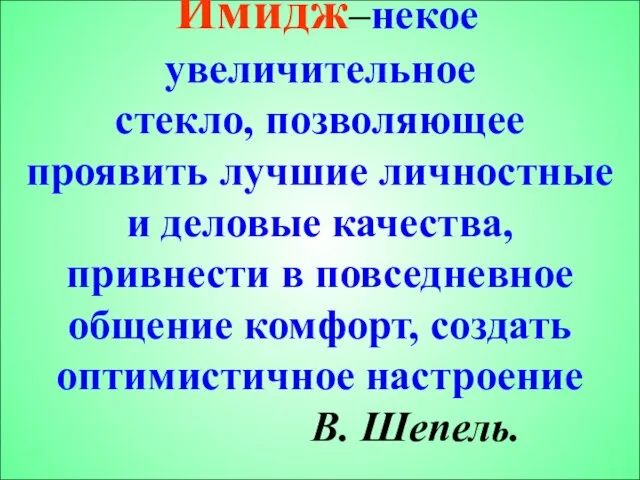 Имидж–некое увеличительное стекло, позволяющее проявить лучшие личностные и деловые качества, привнести в