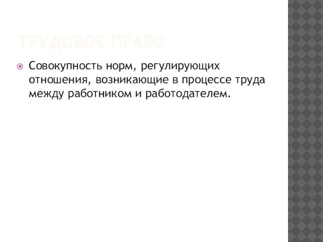 ТРУДОВОЕ ПРАВО Совокупность норм, регулирующих отношения, возникающие в процессе труда между работником и работодателем.