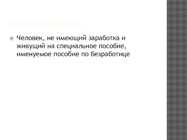 БЕЗРАБОТНЫЙ Человек, не имеющий заработка и живущий на специальное пособие, именуемое пособие по безработице