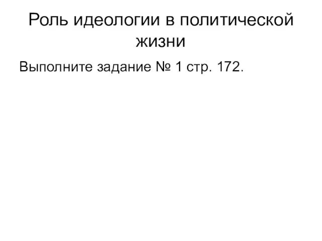 Роль идеологии в политической жизни Выполните задание № 1 стр. 172.