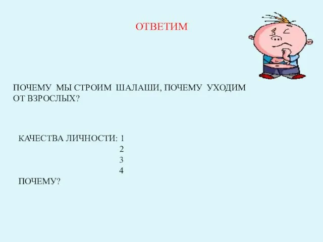 ОТВЕТИМ ПОЧЕМУ МЫ СТРОИМ ШАЛАШИ, ПОЧЕМУ УХОДИМ ОТ ВЗРОСЛЫХ? КАЧЕСТВА ЛИЧНОСТИ: 1 2 3 4 ПОЧЕМУ?