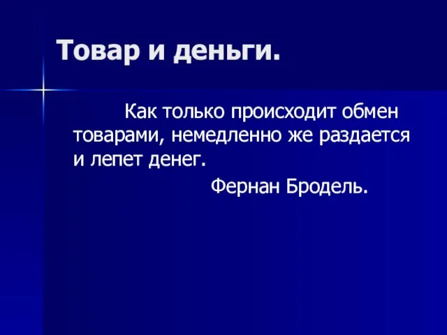 Товар и деньги. Как только происходит обмен товарами, немедленно же раздается и лепет денег. Фернан Бродель.