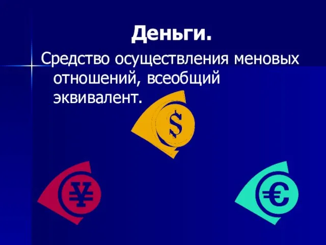 Деньги. Средство осуществления меновых отношений, всеобщий эквивалент.