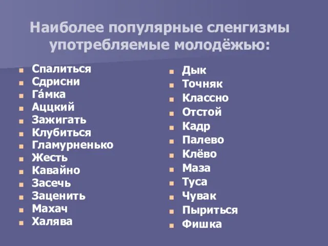 Наиболее популярные сленгизмы употребляемые молодёжью: Спалиться Сдрисни Га́мка Аццкий Зажигать Клубиться Гламурненько