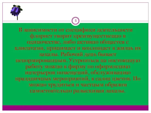 В зависимости от специфики деятельности флорист творит преимущественно в одиночестве, либо активно