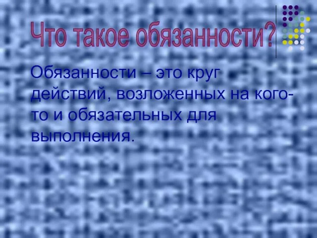 Обязанности – это круг действий, возложенных на кого- то и обязательных для выполнения. Что такое обязанности?